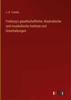 Freiburg's gesellschaftliche, theatralische und musikalische Institute und Unterhaltungen