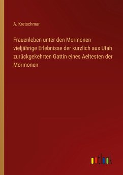 Frauenleben unter den Mormonen vieljährige Erlebnisse der kürzlich aus Utah zurückgekehrten Gattin eines Aeltesten der Mormonen - Kretschmar, A.