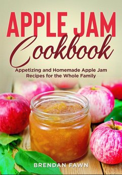 Apple Jam Cookbook, Appetizing and Homemade Apple Jam Recipes for the Whole Family (Tasty Apple Dishes, #1) (eBook, ePUB) - Fawn, Brendan