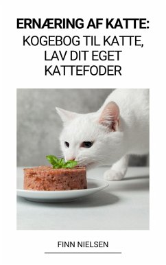 Ernæring af Katte: Kogebog til Katte, Lav dit Eget Kattefoder (eBook, ePUB) - Nielsen, Finn