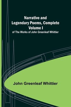 Narrative and Legendary Poems, Complete ;; Volume I of The Works of John Greenleaf Whittier - Greenleaf Whittier, John