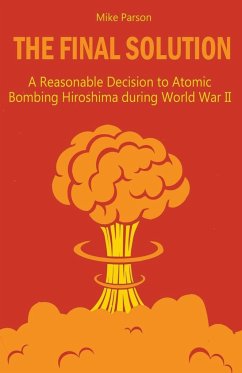 The Final Solution A Reasonable Decision to Atomic Bombing Hiroshima during World War II - Parson, Mike