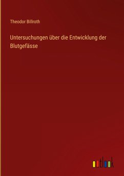 Untersuchungen über die Entwicklung der Blutgefässe - Billroth, Theodor