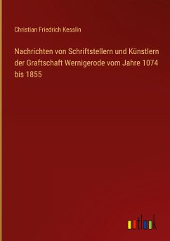 Nachrichten von Schriftstellern und Künstlern der Graftschaft Wernigerode vom Jahre 1074 bis 1855 - Kesslin, Christian Friedrich