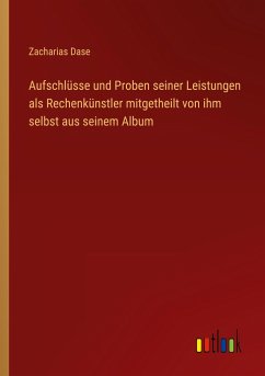 Aufschlüsse und Proben seiner Leistungen als Rechenkünstler mitgetheilt von ihm selbst aus seinem Album - Dase, Zacharias