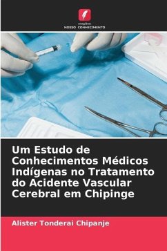 Um Estudo de Conhecimentos Médicos Indígenas no Tratamento do Acidente Vascular Cerebral em Chipinge - Chipanje, Alister Tonderai