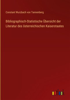 Bibliographisch-Statistische Übersicht der Literatur des österreichischen Kaiserstaates - Tannenberg, Constant Wurzbach von