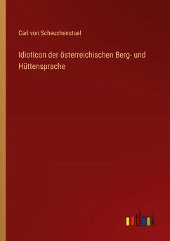 Idioticon der österreichischen Berg- und Hüttensprache - Scheuchenstuel, Carl von