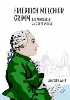 Friedrich Melchior Grimm, ein Aufklärer aus Regensburg - Wolf, Winfried