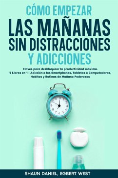 Cómo Empezar las Mañanas sin Distracciones y Adicciones (eBook, ePUB) - Daniel, Shaun; West, Egbert