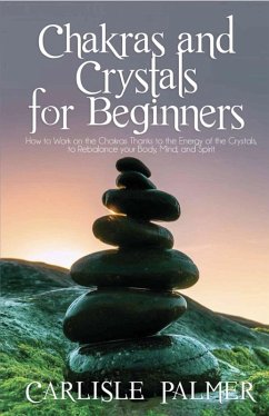 Chakras And Crystals For Beginners: How To Work On The Chakras Thanks To The Energy Of The Crystals, To Rebalance Your Body, Mind And Spirit (eBook, ePUB) - Palmer, Carlisle