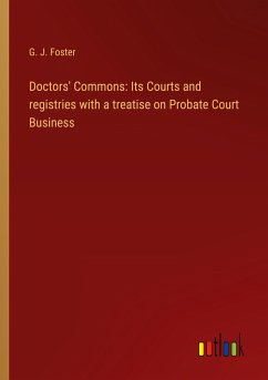 Doctors' Commons: Its Courts and registries with a treatise on Probate Court Business