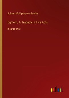 Egmont; A Tragedy In Five Acts - Goethe, Johann Wolfgang von