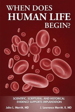 When Does Human Life Begin? - Scientific, Scriptural, and Historical Evidence Supports Implantation - Merritt, John L; Merritt, II J Lawrence
