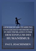 Geschichtsauffassung und Geschichtsschreibung in Deutschland unter dem Einfluss des Humanismus (eBook, ePUB)