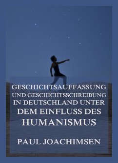 Geschichtsauffassung und Geschichtsschreibung in Deutschland unter dem Einfluss des Humanismus (eBook, ePUB) - Joachimsen, Paul