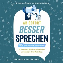 Ab sofort besser sprechen - 700+ Techniken & Phrasen: So verbessern Sie Ihre Ausdrucksweise und erweitern Ihren Wortschatz. Inkl. Rhetorik-Übungen und Smalltalk-Leitfaden (MP3-Download) - Falkenberg, Sebastian