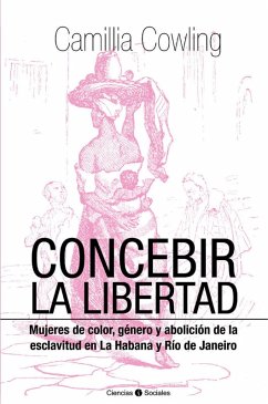 Concebir la libertad. Mujeres de color, género y abolición de la esclavitud (eBook, ePUB) - Cowling, Camillia