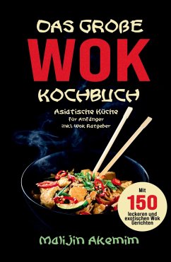 Das große WOK Kochbuch - Asiatische Küche für Anfänger - Akemim, Malijin
