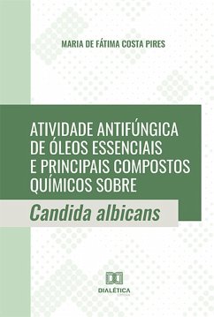 Atividade antifúngica de óleos essenciais e principais compostos químicos sobre Candida albicans (eBook, ePUB) - Pires, Maria de Fátima Costa