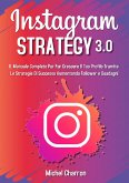 Instagram Strategy 3.0: Il Manuale Completo Per Far Crescere il Tuo Profilo Tramite Le Strategie di Successo Aumentando Follower e Guadagni (eBook, ePUB)