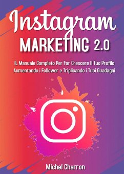 Instagram Marketing 2.0: Il Manuale Completo Per Far Crescere Il Tuo Profilo Aumentando i Follower e Triplicando i Tuoi Guadagni (eBook, ePUB) - Charron, Michel