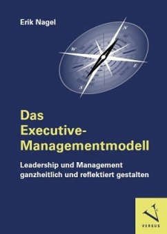Das Executive-Managementmodell: Leadership und Management ganzheitlich und reflektiert gestalten - Nagel, Erik