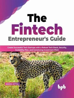 The Fintech Entrepreneur's Guide: Create Successful Tech Startups with a Robust Tech Stack, Security, Scalability Plan, and Convincing Investment Pitch (English Edition) (eBook, ePUB) - Mittal, Ashok