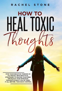 How To Heal Toxic Thoughts: Stop Your Negative Thinking In Its Tracks. New Practical Strategies To Master Your Mind And Block Your Intrusive Thoughts Even If You've Tried It All Before (The Rachel Stone Collection) (eBook, ePUB) - Stone, Rachel