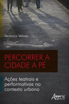 Percorrer a Cidade a Pé: Ações Teatrais e Performativas no Contexto Urbano (eBook, ePUB) - Veloso, Verônica Gonçalves