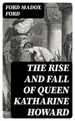 The Rise and Fall of Queen Katharine Howard (eBook, ePUB) - Ford, Ford Madox