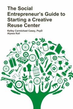 The Social Entrepreneur's Guide to Starting a Creative Reuse Center - Carmichael Casey, Psyd Kelley; Kail, Alyssa