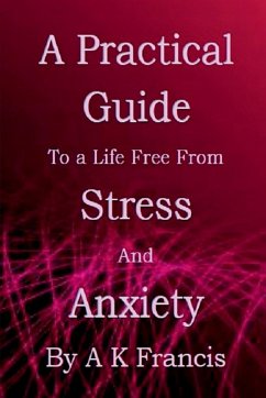 A Practical Guide To a Life Free From Stress and Anxiety - K, A.