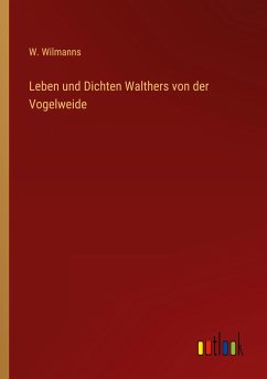 Leben und Dichten Walthers von der Vogelweide - Wilmanns, W.
