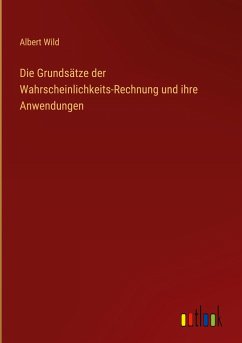 Die Grundsätze der Wahrscheinlichkeits-Rechnung und ihre Anwendungen