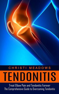 Tendonitis: Treat Elbow Pain and Tendonitis Forever (The Comprehensive Guide to Overcoming Tendonitis) - Meadows, Christi