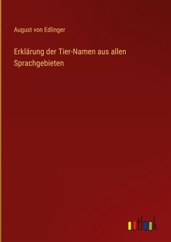 Erklärung der Tier-Namen aus allen Sprachgebieten - Edlinger, August Von