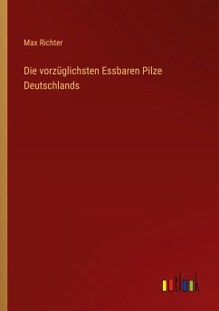 Die vorzüglichsten Essbaren Pilze Deutschlands - Richter, Max