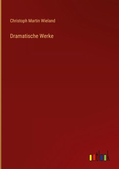 Dramatische Werke - Wieland, Christoph Martin