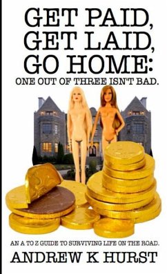 Get Paid, Get Laid, Go Home. One out of Three Isn't Bad. An A to Z Guide to surviving life on the road. - Hurst, Andrew K