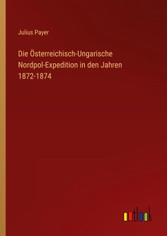 Die Österreichisch-Ungarische Nordpol-Expedition in den Jahren 1872-1874 - Payer, Julius