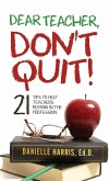 Dear Teacher, Don't Quit! 21 Tips to Help Teachers Remain in the Profession
