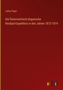 Die Österreichisch-Ungarische Nordpol-Expedition in den Jahren 1872-1874 - Payer, Julius