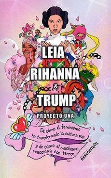 Leia, Rihanna & Trump : de cómo el feminismo ha transformado la cultura pop y de cómo el machismo reacciona con terror - Proyecto Una