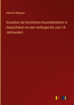 Grundriss der kirchlichen Kunstaltertümer in Deutschland von den Anfängen bis zum 18. Jahrhundert - Bergner, Heinrich