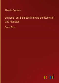 Lehrbuch zur Bahnbestimmung der Kometen und Planeten - Oppolzer, Theodor