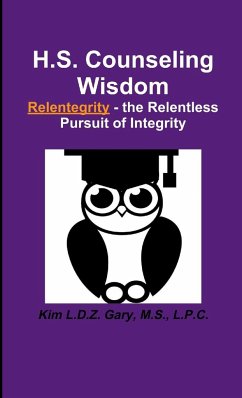 H.S. Counseling Wisdom Relentegrity - the Relentless Pursuit of Integrity - Gary, M. S. L. P. C. Kim L. D. Z.