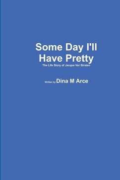 Some Day I'll Have Pretty The Life Story of Jacque VerStraten - Arce, Dina