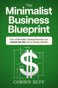 The Minimalist Business Blueprint: How a Minimalist, Lifestyle Business Can Unlock the Life You've Always Wanted (eBook, ePUB) - Buff, Corbin