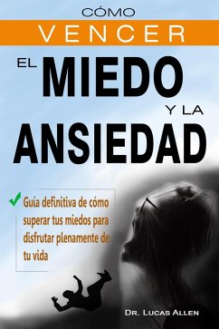 Cómo vencer el miedo y la ansiedad - Guía definitiva de cómo superar tus miedos para disfrutar plenamente de tu vida (eBook, ePUB) - Allen, Lucas
